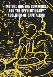 MUTUAL AID THE COMMONS AND THE REVOLUTIONARY ABOLITION OF CAPITALISM Cover Image: MUTUAL AID THE COMMONS AND THE REVOLUTIONARY ABOLITION OF CAPITALISM
