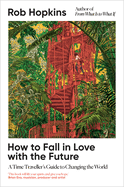 Cover Image: HOW TO FALL IN LOVE WITH THE FUTURE : A TIME TRAVELLER S GUIDE TO CHANGING THE W
