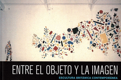 ENTRE EL OBJETO Y LA IMAGEN; ESCULTURA BRITÁNICA CONTEMPORÁNEA Cover Image: ENTRE EL OBJETO Y LA IMAGEN; ESCULTURA BRITÁNICA CONTEMPORÁNEA