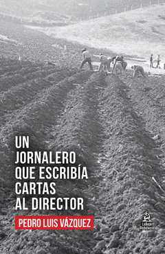 UN JORNALERO QUE ESCRIBÍA CARTAS AL DIRECTOR Cover Image: UN JORNALERO QUE ESCRIBÍA CARTAS AL DIRECTOR