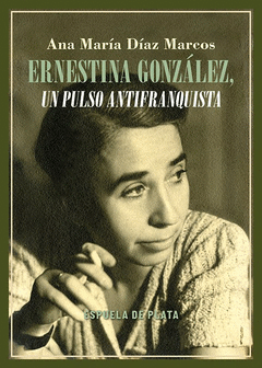 ERNESTINA GONZÁLEZ, UN PULSO ANTIFRANQUISTA Cover Image: ERNESTINA GONZÁLEZ, UN PULSO ANTIFRANQUISTA
