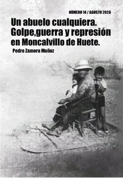 UN ABUELO CUALQUIERA. GOLPE, GUERRA Y REPRESIÓN EN MONCALVILLO DE HUETE Cover Image: UN ABUELO CUALQUIERA. GOLPE, GUERRA Y REPRESIÓN EN MONCALVILLO DE HUETE