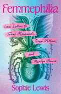 FEMMEPHILIA: LOVE LETTERS TO TRANS MERMAIDS, QUEER MOTHERS, AND MARILYN MONROE Cover Image: FEMMEPHILIA: LOVE LETTERS TO TRANS MERMAIDS, QUEER MOTHERS, AND MARILYN MONROE